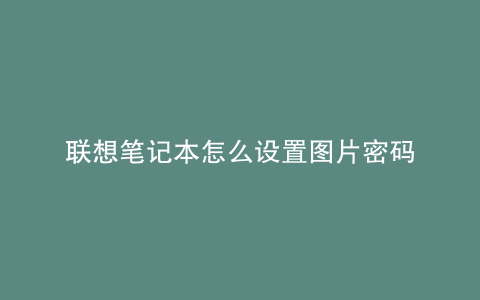 联想笔记本怎么设置图片密码
