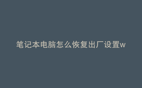 笔记本电脑怎么恢复出厂设置win系统