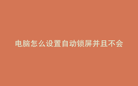 电脑怎么设置自动锁屏并且不会黑屏