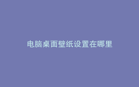 电脑桌面壁纸设置在哪里