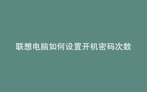 联想电脑如何设置开机密码次数