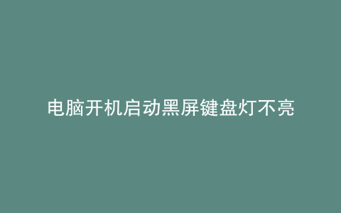 电脑开机启动黑屏键盘灯不亮