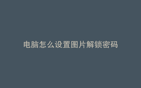 电脑怎么设置图片解锁密码