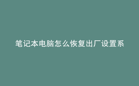 笔记本电脑怎么恢复出厂设置系统还在吗
