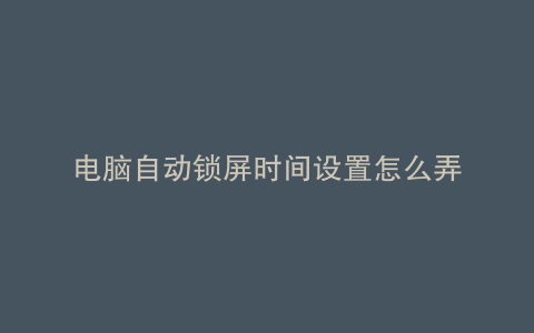 电脑自动锁屏时间设置怎么弄