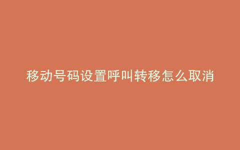 移动号码设置呼叫转移怎么取消