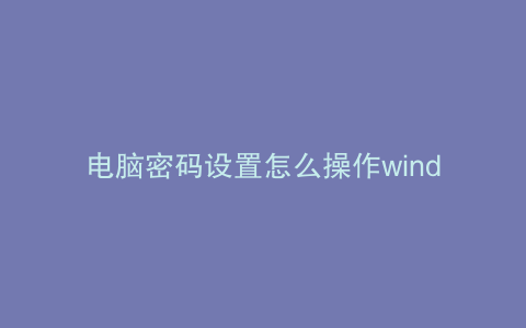 电脑密码设置怎么操作window