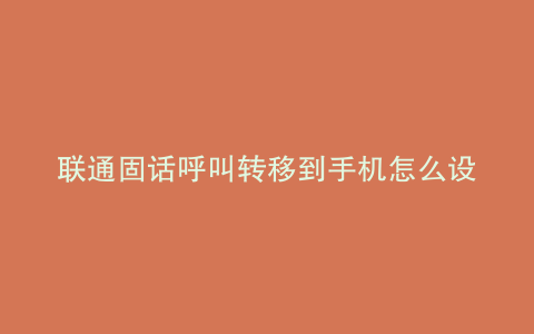 联通固话呼叫转移到手机怎么设置