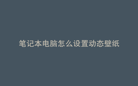 笔记本电脑怎么设置动态壁纸