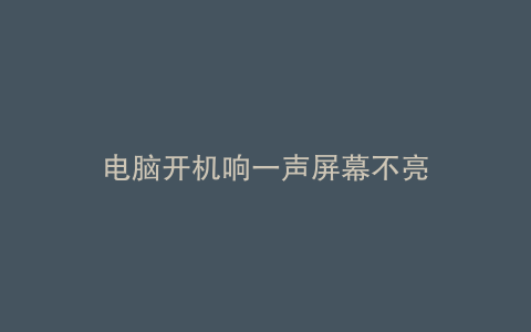 电脑开机响一声屏幕不亮