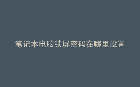 笔记本电脑锁屏密码在哪里设置