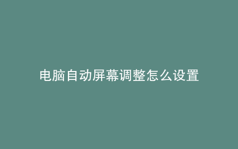 电脑自动屏幕调整怎么设置