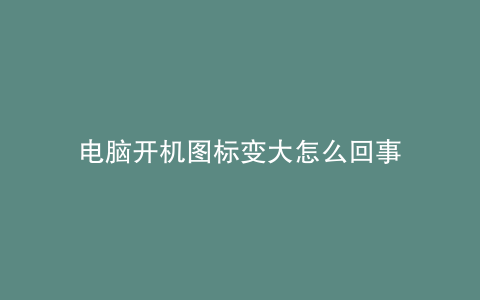 电脑开机图标变大怎么回事