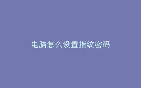 电脑怎么设置指纹密码