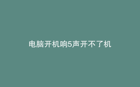 电脑开机响5声开不了机