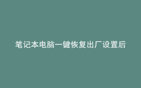 笔记本电脑一键恢复出厂设置后打开都是代码