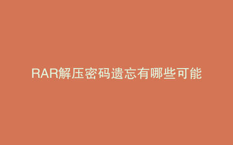 RAR解压密码遗忘有哪些可能的解决办法？
