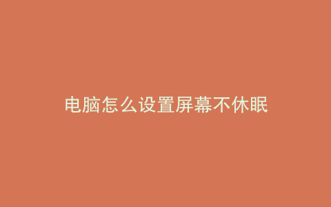 电脑怎么设置屏幕不休眠