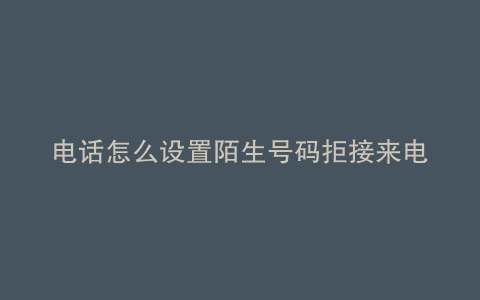电话怎么设置陌生号码拒接来电