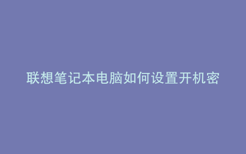 联想笔记本电脑如何设置开机密码 第一道