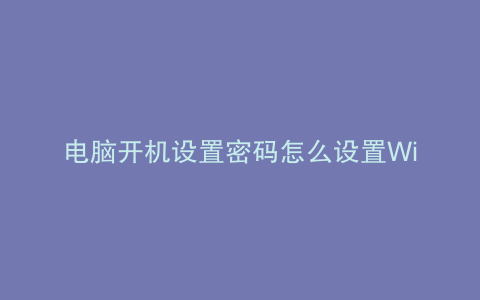 电脑开机设置密码怎么设置Win