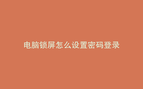 电脑锁屏怎么设置密码登录