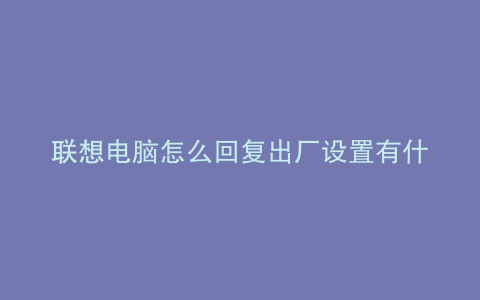 联想电脑怎么回复出厂设置有什么注意的