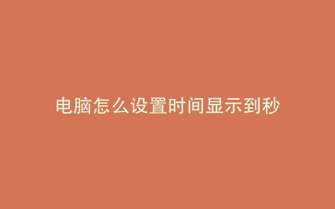 电脑怎么设置时间显示到秒