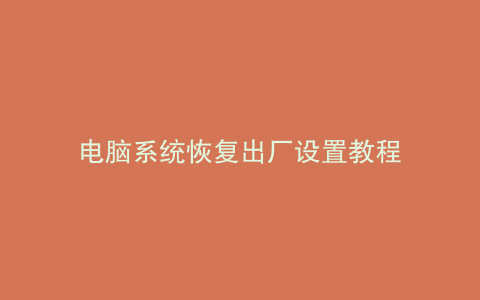 电脑系统恢复出厂设置教程