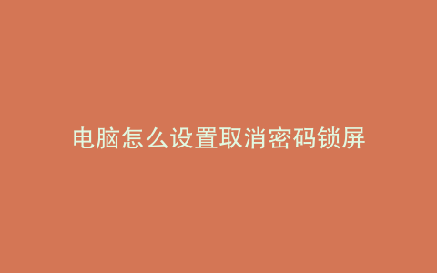 电脑怎么设置取消密码锁屏