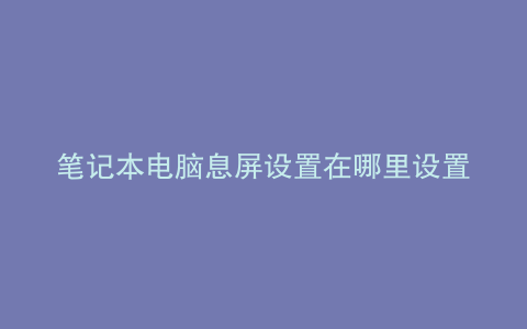 笔记本电脑息屏设置在哪里设置