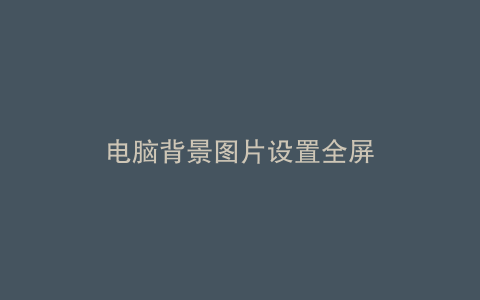 电脑背景图片设置全屏