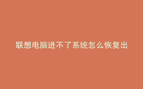 联想电脑进不了系统怎么恢复出厂设置