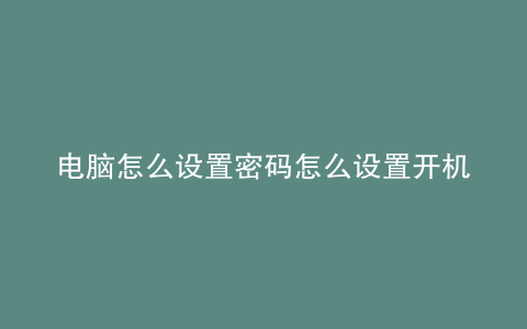 电脑怎么设置密码怎么设置开机密码