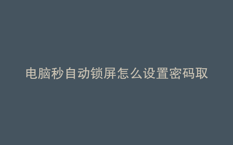 电脑秒自动锁屏怎么设置密码取消