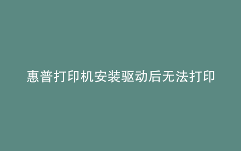 惠普打印机安装驱动后无法打印