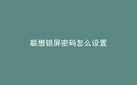 联想锁屏密码怎么设置