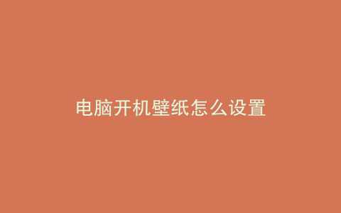 电脑开机壁纸怎么设置