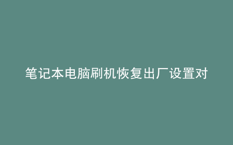 笔记本电脑刷机恢复出厂设置对电脑有影响吗