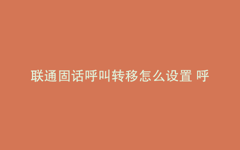 联通固话呼叫转移怎么设置 呼叫受限