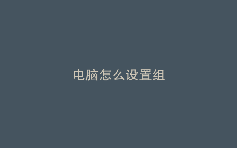 电脑怎么设置组