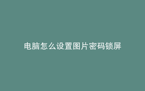 电脑怎么设置图片密码锁屏