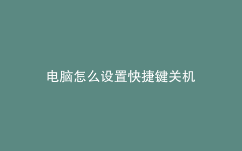 电脑怎么设置快捷键关机