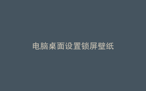 电脑桌面设置锁屏壁纸