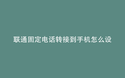 联通固定电话转接到手机怎么设置