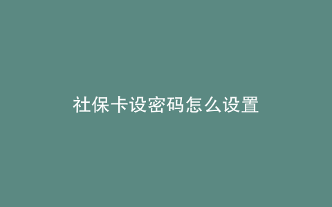社保卡设密码怎么设置