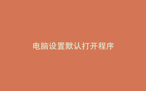电脑设置默认打开程序