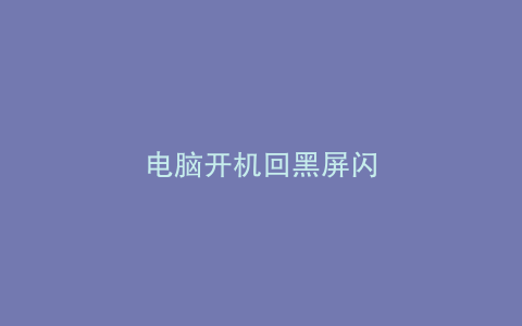 电脑开机回黑屏闪