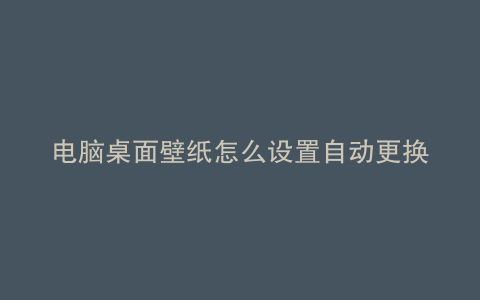 电脑桌面壁纸怎么设置自动更换