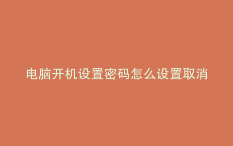 电脑开机设置密码怎么设置取消
